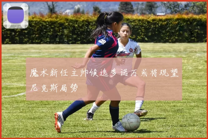 魔术新任主帅候选多诺万或将观望尼克斯局势