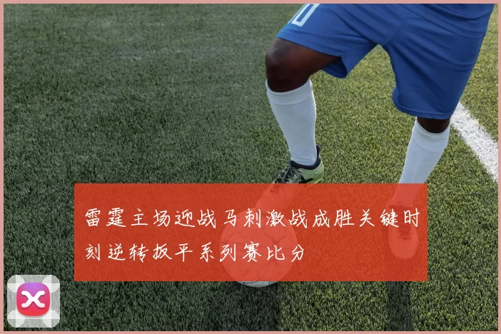 雷霆主场迎战马刺激战成胜关键时刻逆转扳平系列赛比分