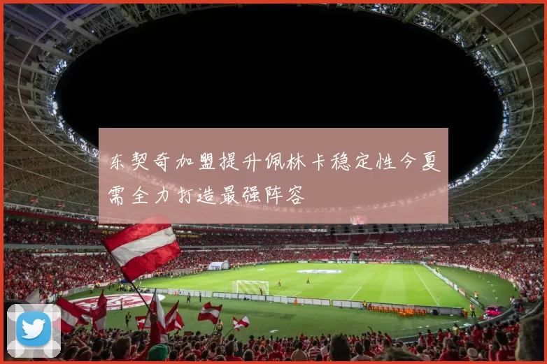 东契奇加盟提升佩林卡稳定性今夏需全力打造最强阵容